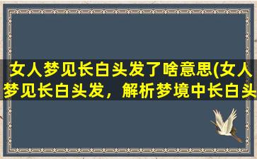 女人梦见长白头发了啥意思(女人梦见长白头发，解析梦境中长白头发的含义)