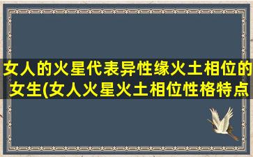 女人的火星代表异性缘火土相位的女生(女人火星火土相位性格特点及异性缘分析)