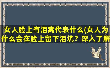 女人脸上有泪窝代表什么(女人为什么会在脸上留下泪坑？深入了解泪水*！)