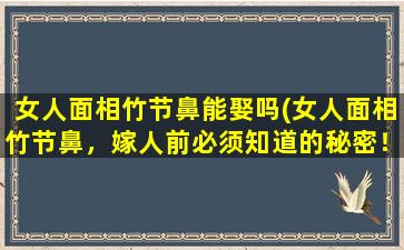 女人面相竹节鼻能娶吗(女人面相竹节鼻，嫁人前必须知道的秘密！)