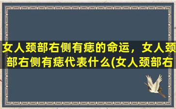 女人颈部右侧有痣的命运，女人颈部右侧有痣代表什么(女人颈部右侧有痣的命运及寓意，打开一个不为人知的秘密)