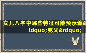 女儿八字中哪些特征可能预示着“克父”现象