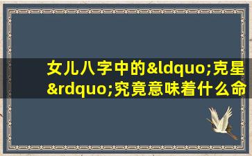 女儿八字中的“克星”究竟意味着什么命运