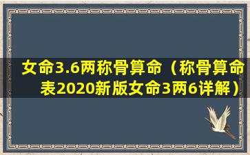 女命3.6两称骨算命（称骨算命表2020新版女命3两6详解）