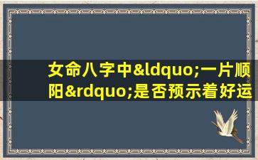 女命八字中“一片顺阳”是否预示着好运