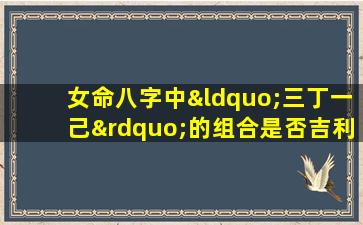 女命八字中“三丁一己”的组合是否吉利