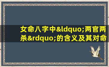 女命八字中“两官两杀”的含义及其对命运的影响是什么