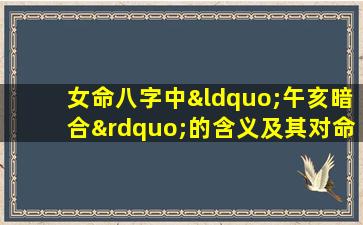 女命八字中“午亥暗合”的含义及其对命运的影响是什么