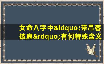 女命八字中“带吊客披麻”有何特殊含义