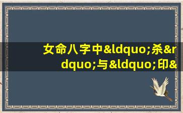 女命八字中“杀”与“印”的相互作用及其影响分析