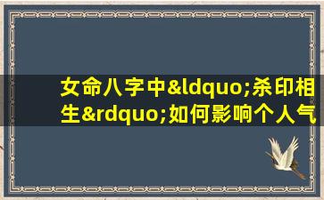 女命八字中“杀印相生”如何影响个人气质