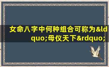 女命八字中何种组合可称为“母仪天下”