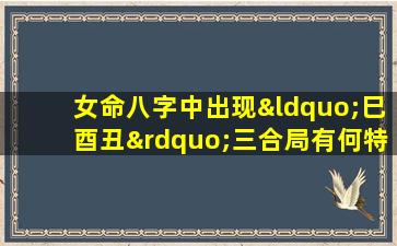 女命八字中出现“巳酉丑”三合局有何特殊含义