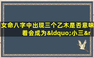 女命八字中出现三个乙木是否意味着会成为“小三”