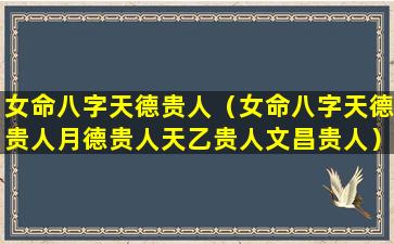 女命八字天德贵人（女命八字天德贵人月德贵人天乙贵人文昌贵人）