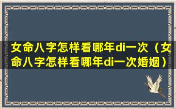 女命八字怎样看哪年di一次（女命八字怎样看哪年di一次婚姻）