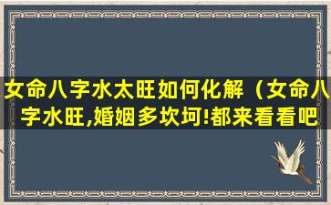 女命八字水太旺如何化解（女命八字水旺,婚姻多坎坷!都来看看吧）