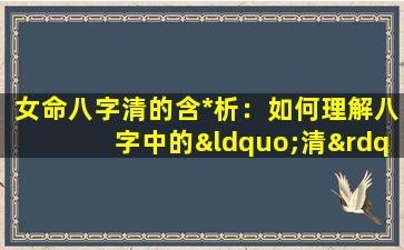 女命八字清的含*析：如何理解八字中的“清”