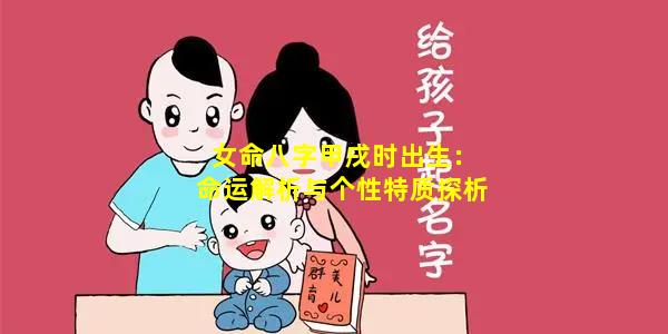 女命八字甲戌时出生：命运解析与个性特质探析