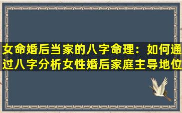 女命婚后当家的八字命理：如何通过八字分析女性婚后家庭主导地位