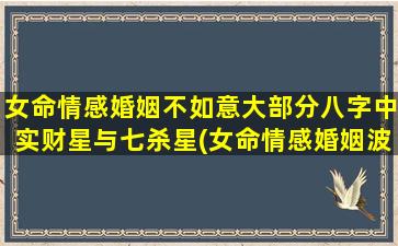 女命情感婚姻不如意大部分八字中实财星与七杀星(女命情感婚姻波折原因分析：实财与七杀星解析)