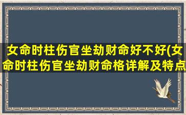 女命时柱伤官坐劫财命好不好(女命时柱伤官坐劫财命格详解及特点分析)