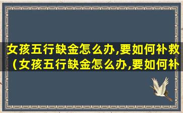 女孩五行缺金怎么办,要如何补救（女孩五行缺金怎么办,要如何补救身体）