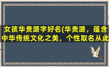 女孩华贵潞字好名(华贵潞，蕴含中华传统文化之美，个性取名从此不再难！)