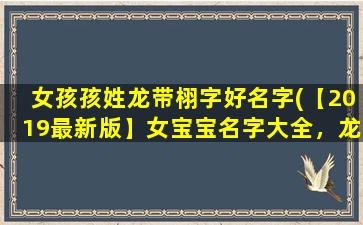 女孩孩姓龙带栩字好名字(【2019最新版】女宝宝名字大全，龙姓带栩字名字推荐！)