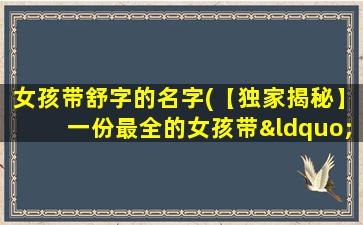 女孩带舒字的名字(【独家揭秘】一份最全的女孩带“舒”字名字大全，包含涵义、雅号等！)