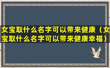 女宝取什么名字可以带来健康（女宝取什么名字可以带来健康幸福）