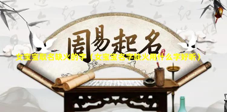 女宝宝取名缺火的字（女宝宝名字缺火用什么字好听）