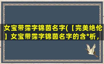 女宝带霈字锦茵名字(【完美绝伦】女宝带霈字锦茵名字的含*析，你绝不知道的惊喜！)