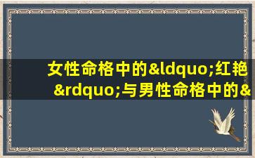 女性命格中的“红艳”与男性命格中的“桃花”有何不同