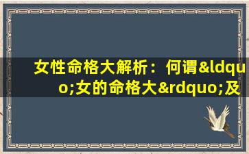 女性命格大解析：何谓“女的命格大”及其深层含义