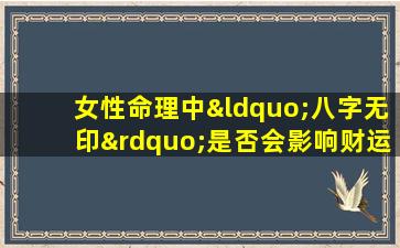 女性命理中“八字无印”是否会影响财运