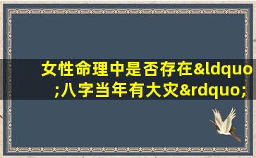 女性命理中是否存在“八字当年有大灾”的说法