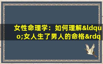 女性命理学：如何理解“女人生了男人的命格”现象