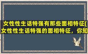 女性性生话特强有那些面相特征(女性性生话特强的面相特征，你知道吗？)