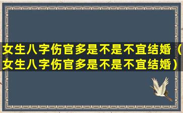 女生八字伤官多是不是不宜结婚（女生八字伤官多是不是不宜结婚）