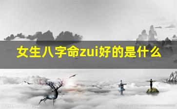 女生八字命zui好的是什么