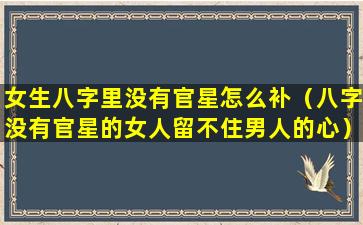 女生八字里没有官星怎么补（八字没有官星的女人留不住男人的心）