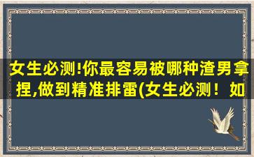 女生必测!你最容易被哪种渣男拿捏,做到精准排雷(女生必测！如何精准排雷，避免被各类渣男捉弄？)