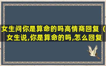 女生问你是算命的吗高情商回复（女生说,你是算命的吗,怎么回复）