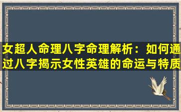 女超人命理八字命理解析：如何通过八字揭示女性英雄的命运与特质