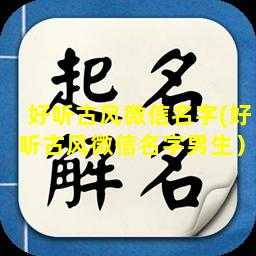 好听古风微信名字(好听古风微信名字男生）