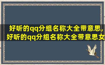 好听的qq分组名称大全带意思,好听的qq分组名称大全带意思女生