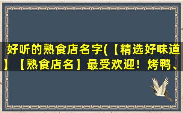 好听的熟食店名字(【精选好味道】【熟食店名】最受欢迎！烤鸭、牛肉干、熏肠应有尽有！)