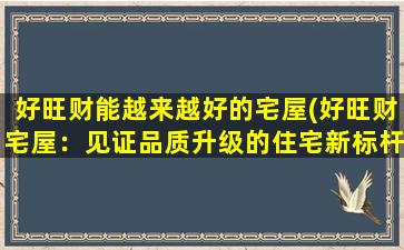 好旺财能越来越好的宅屋(好旺财宅屋：见证品质升级的住宅新标杆)