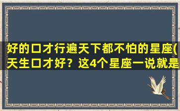 好的口才行遍天下都不怕的星座(天生口才好？这4个星座一说就是一整天！)